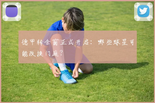 德甲转会窗正式开启：哪些球星可能改换门庭？