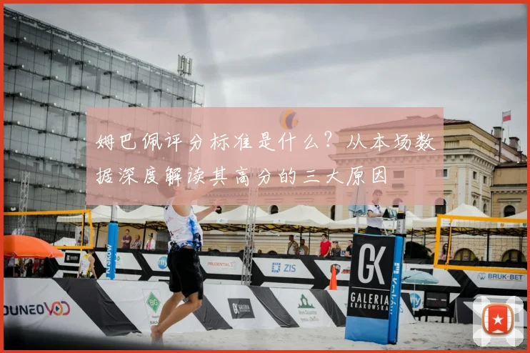 姆巴佩评分标准是什么？从本场数据深度解读其高分的三大原因