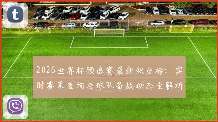 2026世界杯预选赛最新积分榜：实时赛果查询与球队备战动态全解析