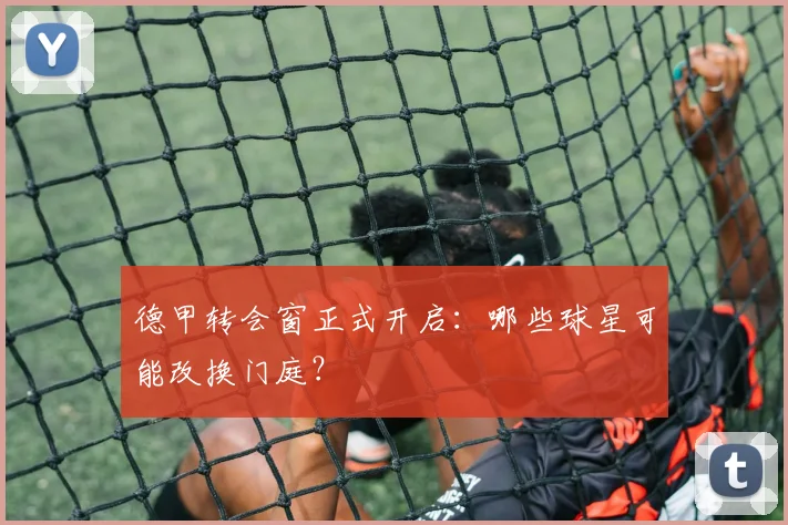 德甲转会窗正式开启：哪些球星可能改换门庭？