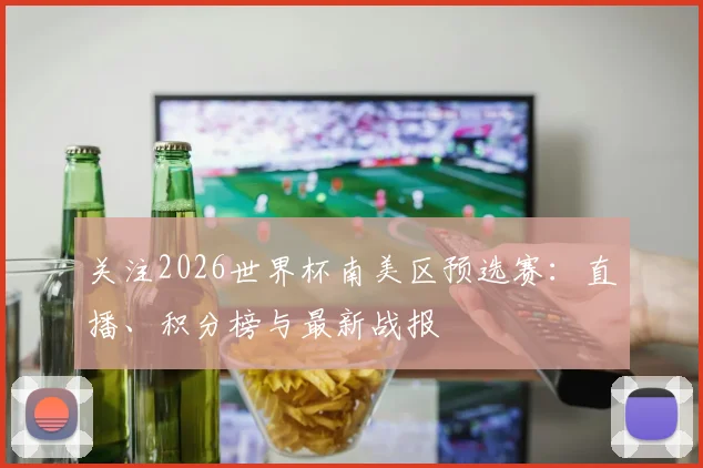 关注2026世界杯南美区预选赛：直播、积分榜与最新战报