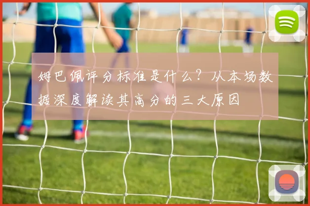 姆巴佩评分标准是什么?从本场数据深度解读其高分的三大原因